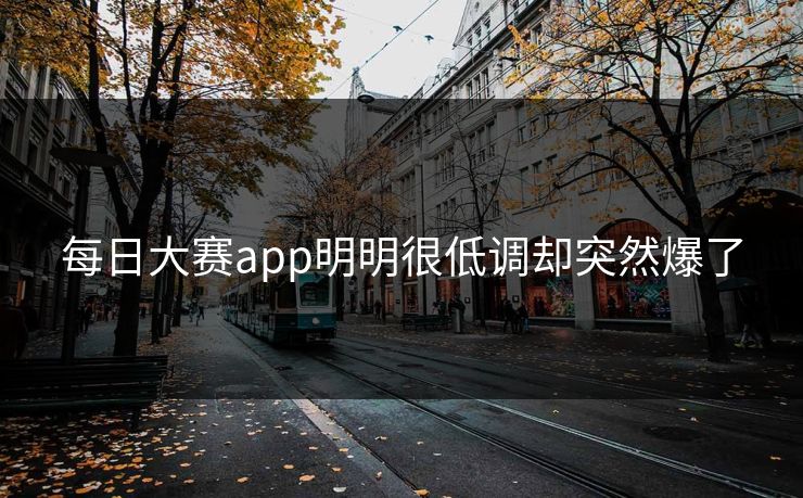 每日大赛app明明很低调却突然爆了  第1张