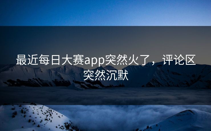最近每日大赛app突然火了，评论区突然沉默  第1张