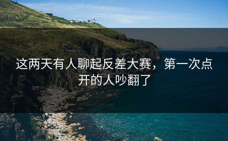 这两天有人聊起反差大赛，第一次点开的人吵翻了  第1张