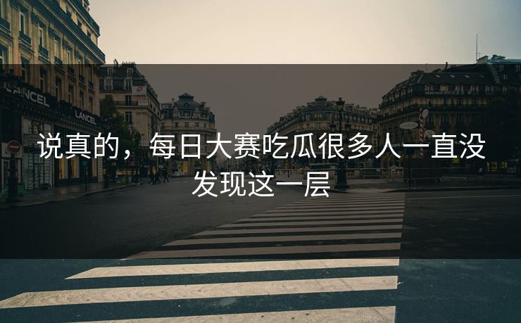 说真的，每日大赛吃瓜很多人一直没发现这一层  第1张