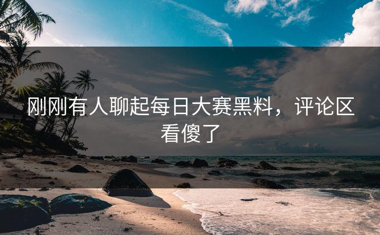 刚刚有人聊起每日大赛黑料，评论区看傻了  第1张