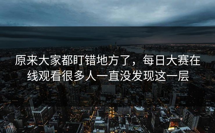 原来大家都盯错地方了,每日大赛在线观看很多人一直没发现这一层 第1张 原来大家都盯错地方了,每日大赛在线观看很多人一直没发现这一层 第1张