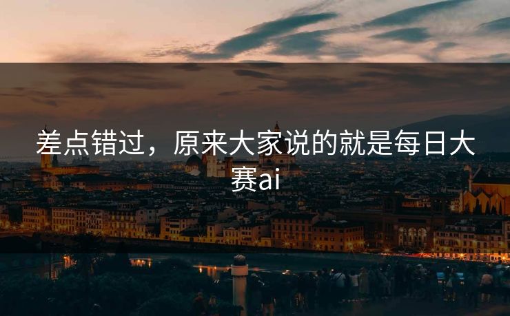 差点错过,原来大家说的就是每日大赛ai 第1张 差点错过,原来大家说的就是每日大赛ai 第1张