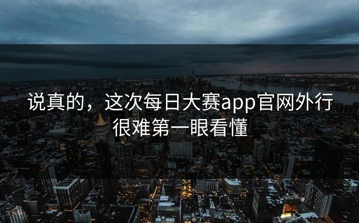 说真的，这次每日大赛app官网外行很难第一眼看懂  第1张