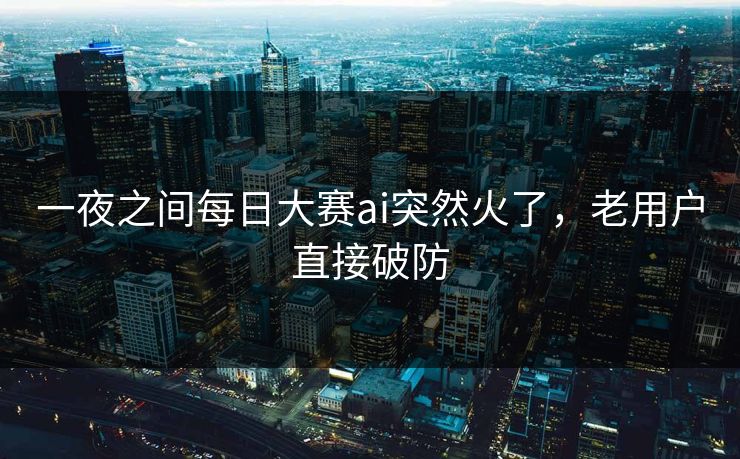 一夜之间每日大赛ai突然火了,老用户直接破防 第1张 一夜之间每日大赛ai突然火了,老用户直接破防 第1张
